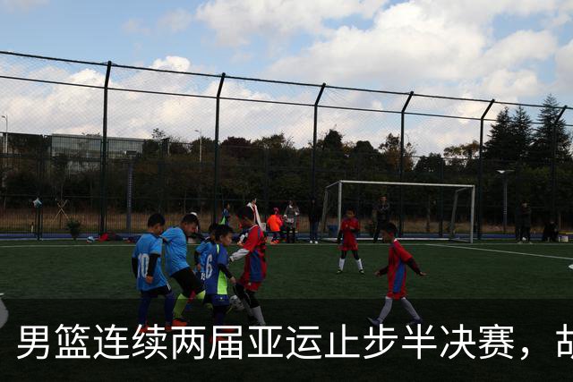 男篮连续两届亚运止步半决赛，胡明轩赛后懊恼，官媒：不是偶然