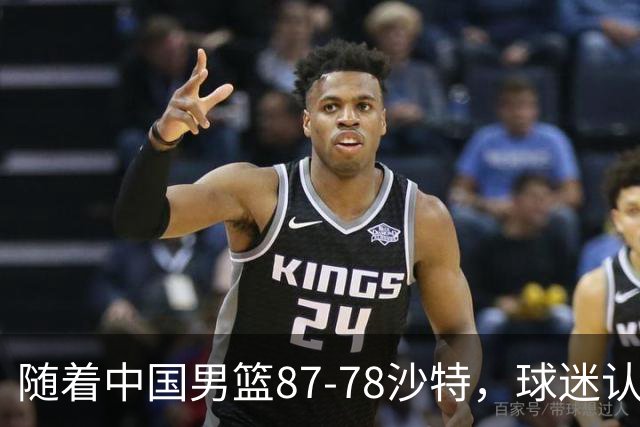随着中国男篮87-78沙特，球迷认清3个事实，这水平夺冠有困难